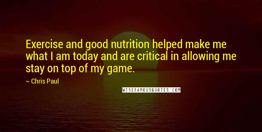 Chris Paul quotes: Exercise and good nutrition helped make me what I am today and are critical in allowing me stay on top of my game.