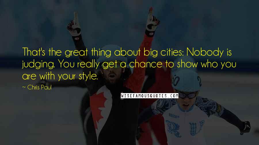 Chris Paul quotes: That's the great thing about big cities: Nobody is judging. You really get a chance to show who you are with your style.