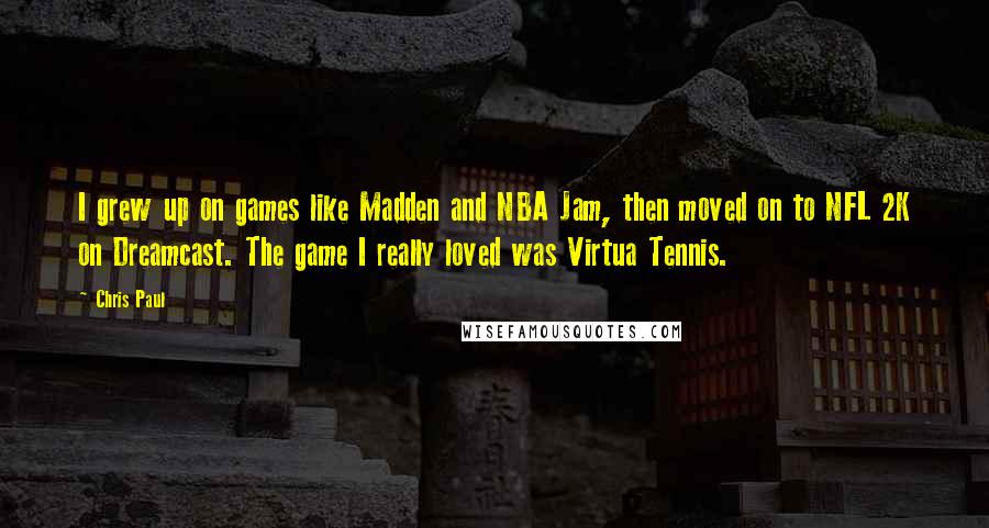 Chris Paul quotes: I grew up on games like Madden and NBA Jam, then moved on to NFL 2K on Dreamcast. The game I really loved was Virtua Tennis.