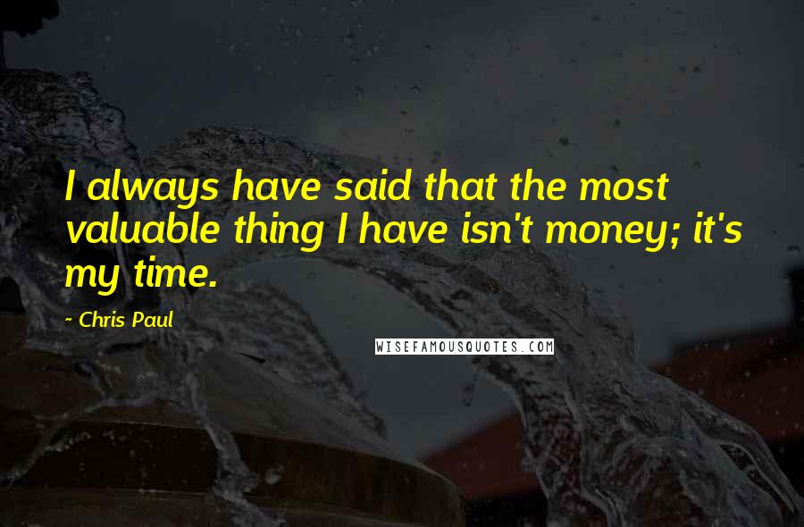 Chris Paul quotes: I always have said that the most valuable thing I have isn't money; it's my time.