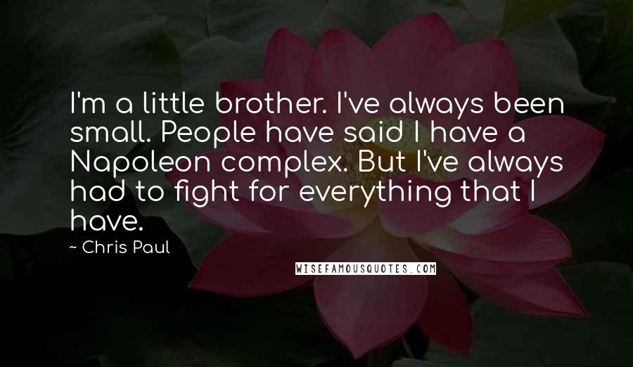 Chris Paul quotes: I'm a little brother. I've always been small. People have said I have a Napoleon complex. But I've always had to fight for everything that I have.