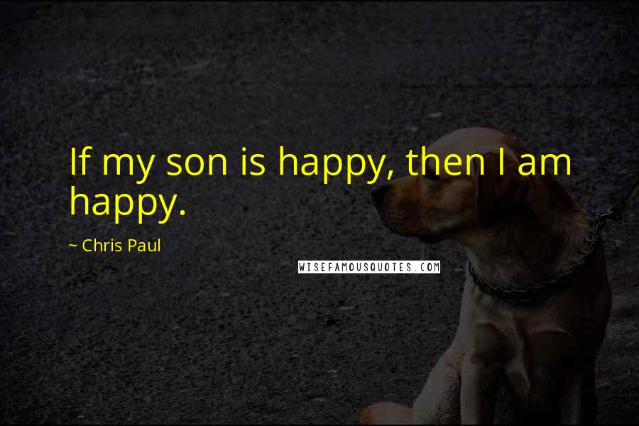 Chris Paul quotes: If my son is happy, then I am happy.