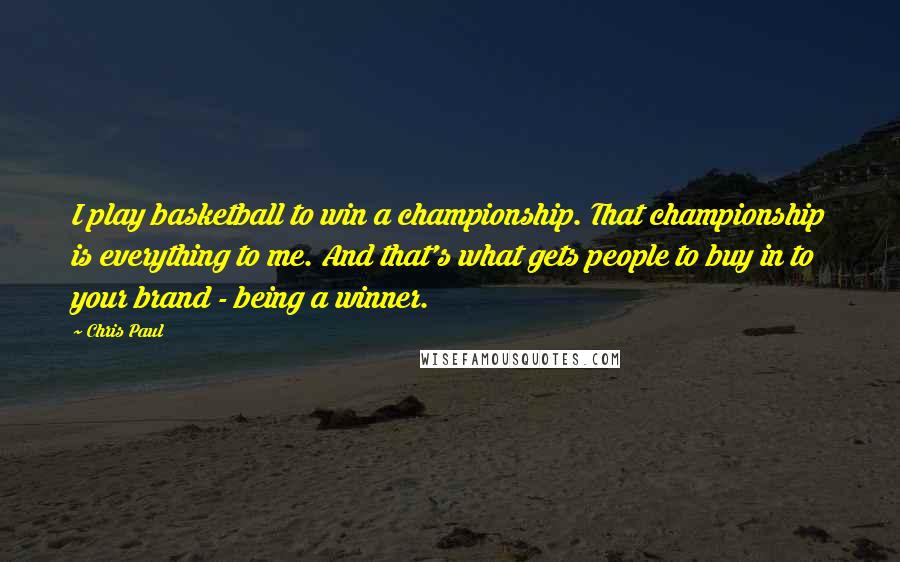 Chris Paul quotes: I play basketball to win a championship. That championship is everything to me. And that's what gets people to buy in to your brand - being a winner.