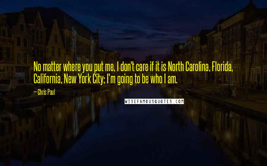 Chris Paul quotes: No matter where you put me, I don't care if it is North Carolina, Florida, California, New York City; I'm going to be who I am.
