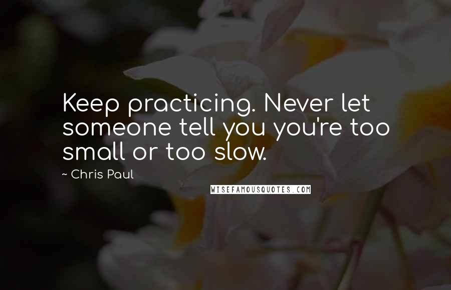 Chris Paul quotes: Keep practicing. Never let someone tell you you're too small or too slow.