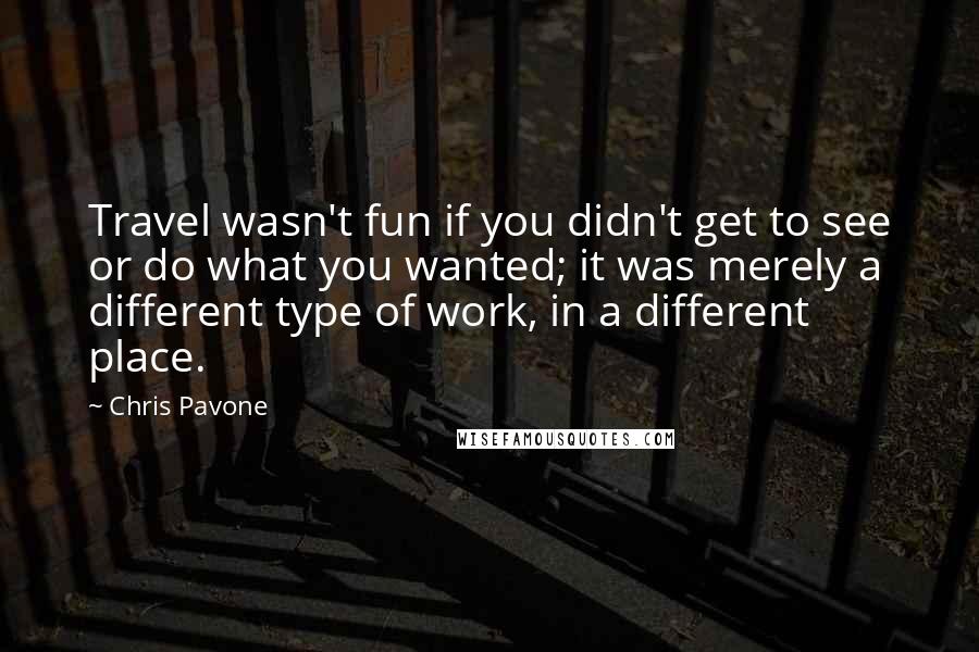 Chris Pavone quotes: Travel wasn't fun if you didn't get to see or do what you wanted; it was merely a different type of work, in a different place.