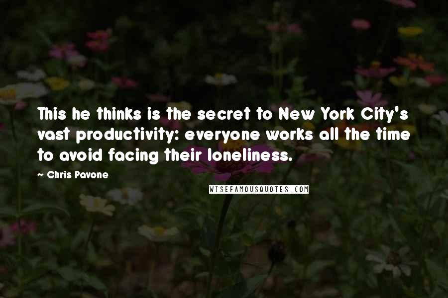 Chris Pavone quotes: This he thinks is the secret to New York City's vast productivity: everyone works all the time to avoid facing their loneliness.
