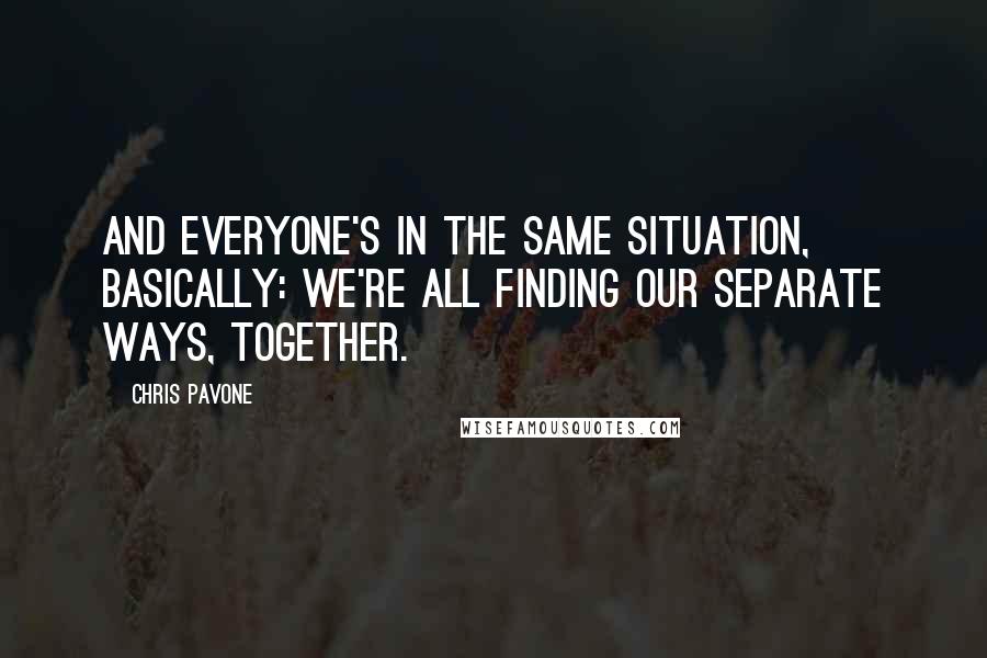 Chris Pavone quotes: And everyone's in the same situation, basically: we're all finding our separate ways, together.