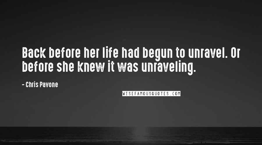 Chris Pavone quotes: Back before her life had begun to unravel. Or before she knew it was unraveling.