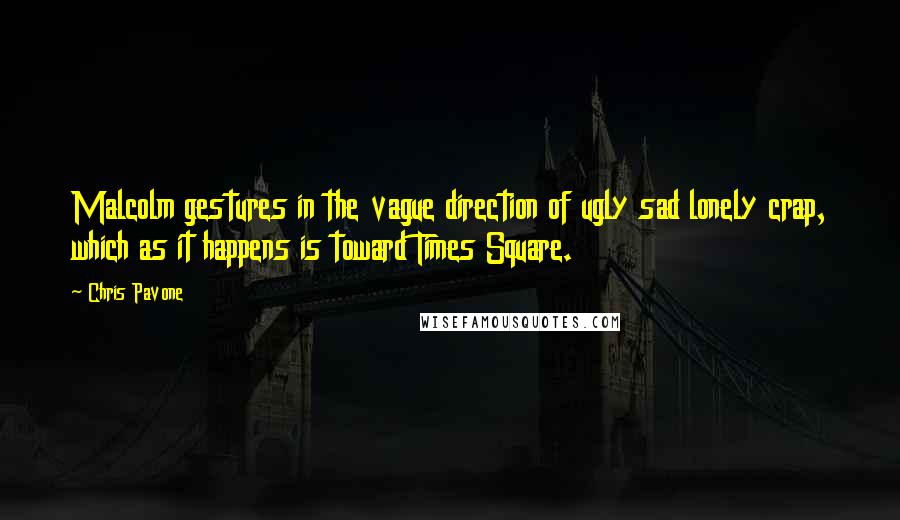 Chris Pavone quotes: Malcolm gestures in the vague direction of ugly sad lonely crap, which as it happens is toward Times Square.