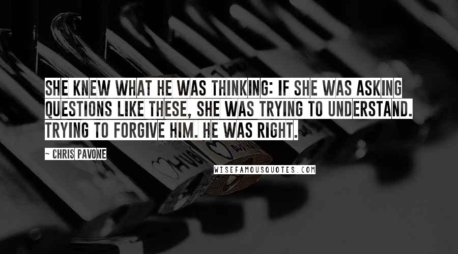 Chris Pavone quotes: She knew what he was thinking: if she was asking questions like these, she was trying to understand. Trying to forgive him. He was right.