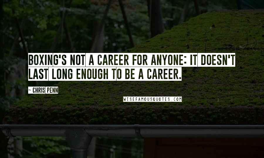 Chris Penn quotes: Boxing's not a career for anyone: it doesn't last long enough to be a career.