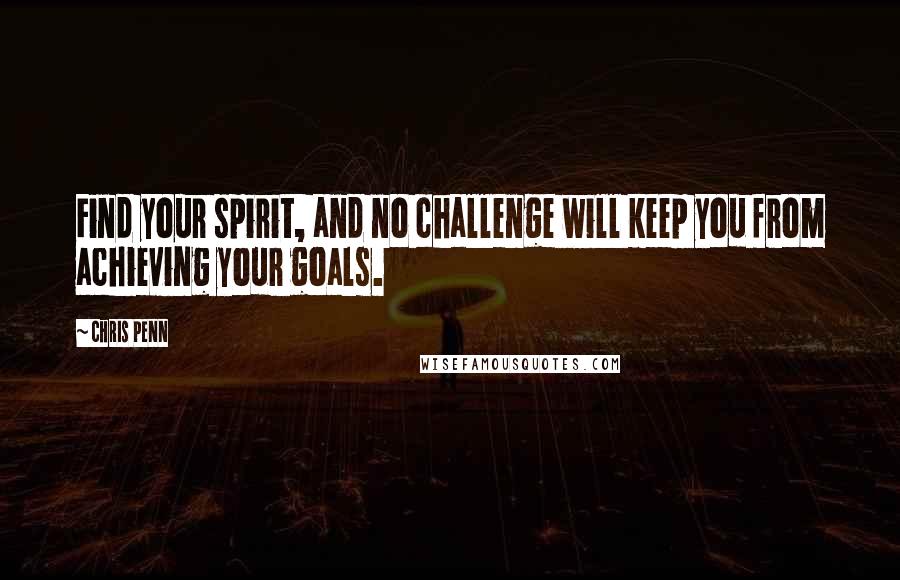 Chris Penn quotes: Find your spirit, and no challenge will keep you from achieving your goals.