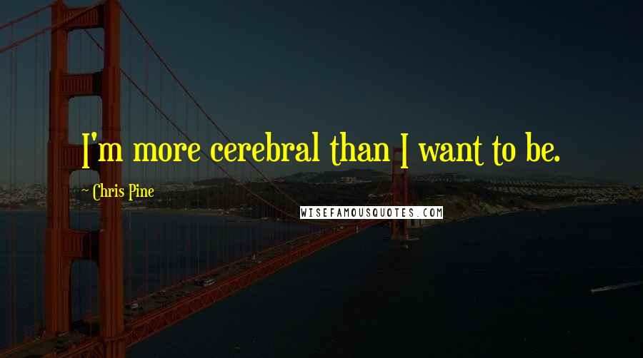 Chris Pine quotes: I'm more cerebral than I want to be.