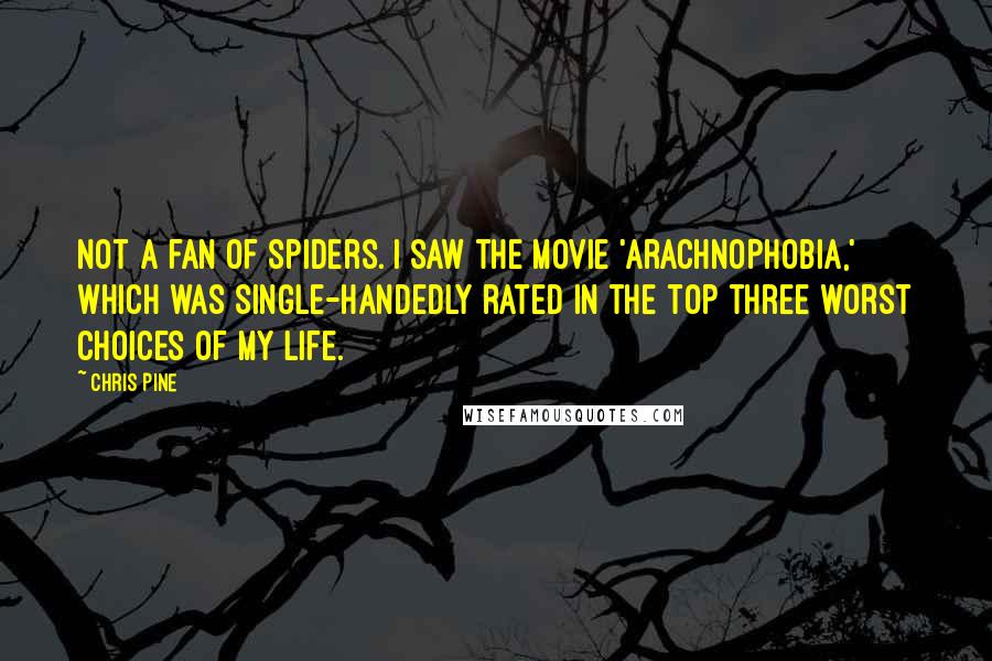 Chris Pine quotes: Not a fan of spiders. I saw the movie 'Arachnophobia,' which was single-handedly rated in the top three worst choices of my life. Chris Pine quotes: Not a fan of spiders. I saw the movie 'Arachnophobia,' which was single-handedly rated in the top three worst choices of my life.