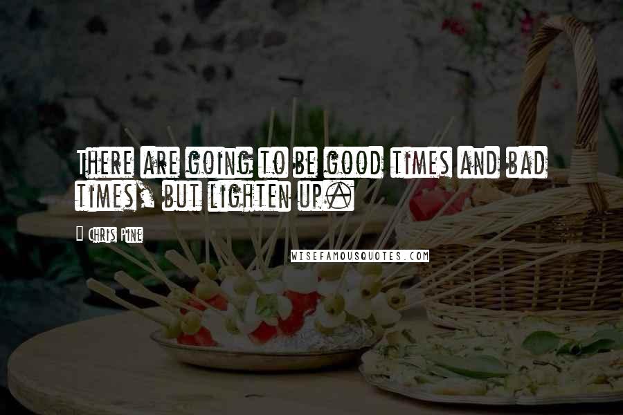 Chris Pine quotes: There are going to be good times and bad times, but lighten up.