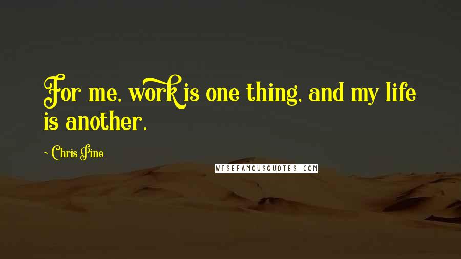 Chris Pine quotes: For me, work is one thing, and my life is another.