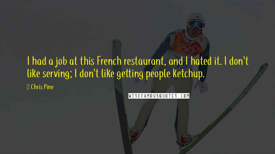 Chris Pine quotes: I had a job at this French restaurant, and I hated it. I don't like serving; I don't like getting people ketchup.