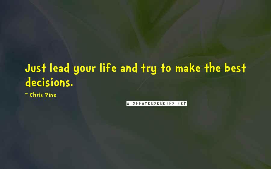 Chris Pine quotes: Just lead your life and try to make the best decisions.