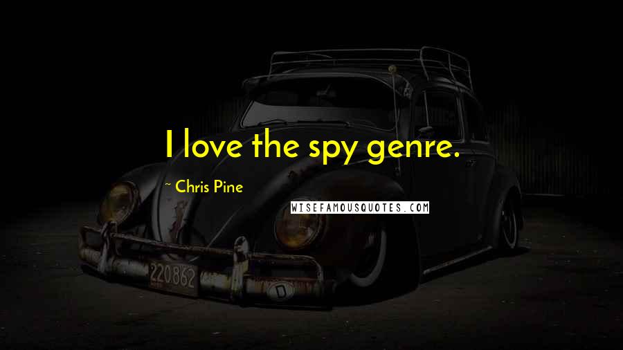 Chris Pine quotes: I love the spy genre.