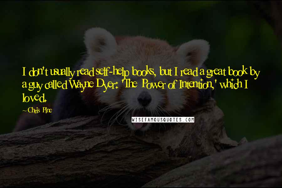 Chris Pine quotes: I don't usually read self-help books, but I read a great book by a guy called Wayne Dyer: 'The Power of Intention,' which I loved.