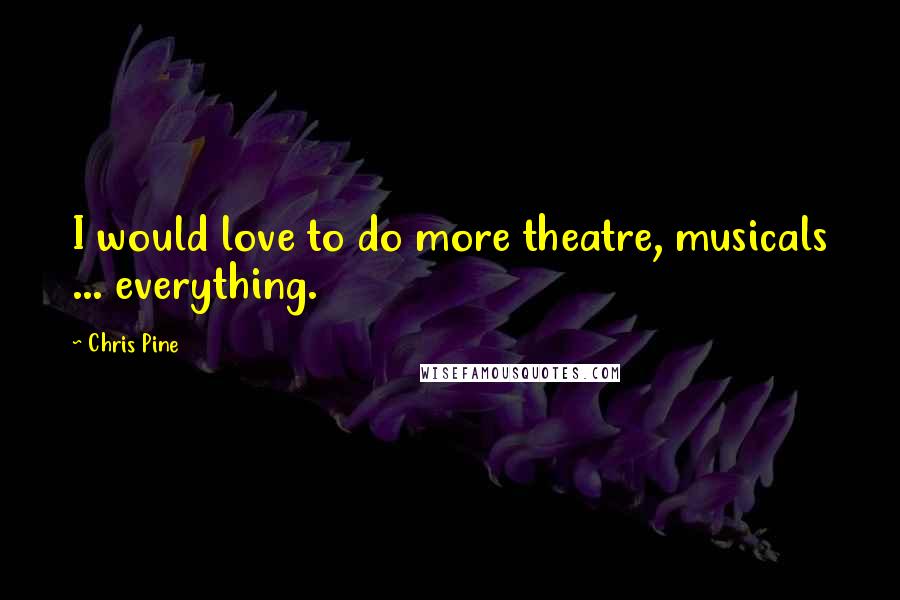 Chris Pine quotes: I would love to do more theatre, musicals ... everything.