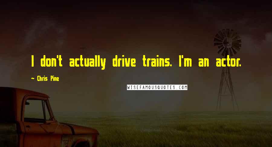 Chris Pine quotes: I don't actually drive trains. I'm an actor.