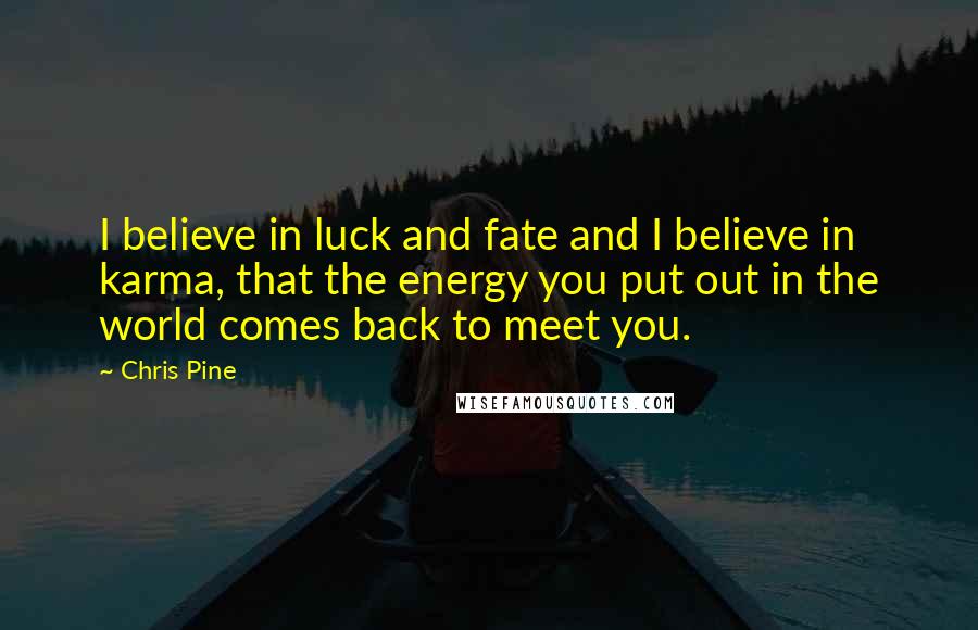 Chris Pine quotes: I believe in luck and fate and I believe in karma, that the energy you put out in the world comes back to meet you. Chris Pine quotes: I believe in luck and fate and I believe in karma, that the energy you put out in the world comes back to meet you.