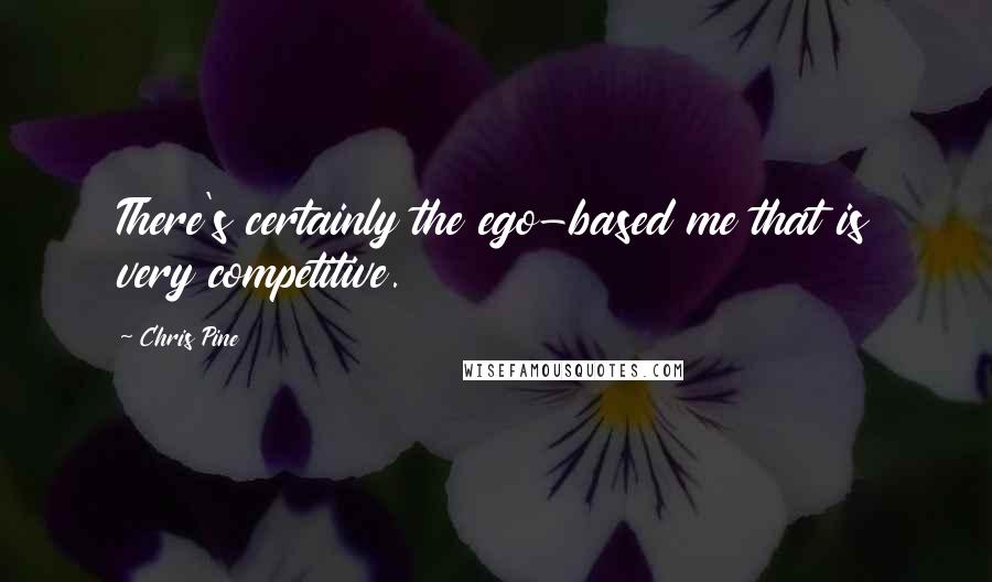 Chris Pine quotes: There's certainly the ego-based me that is very competitive.