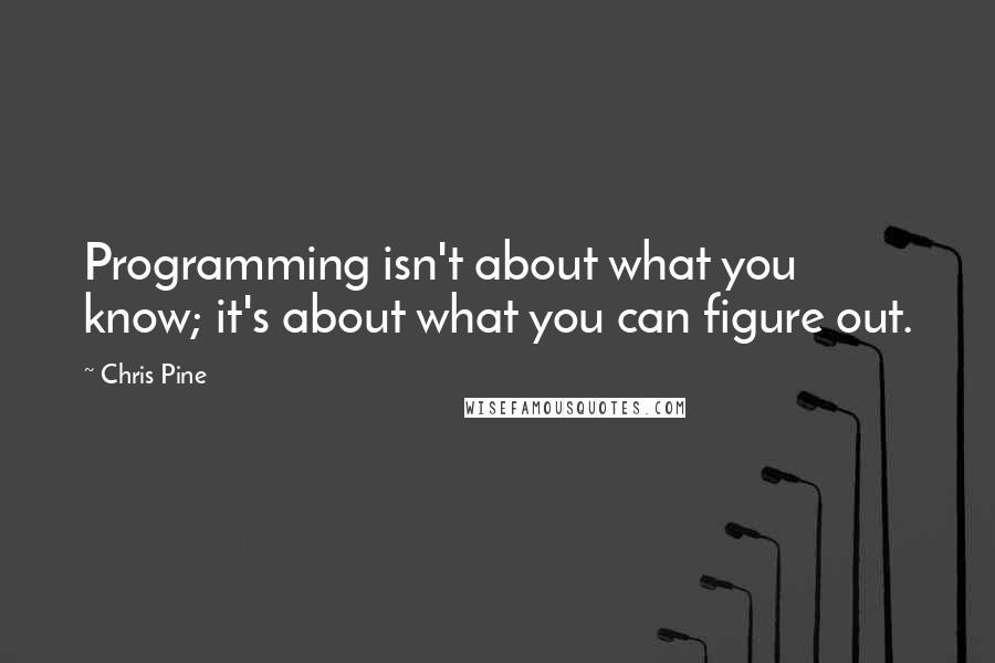 Chris Pine quotes: Programming isn't about what you know; it's about what you can figure out.