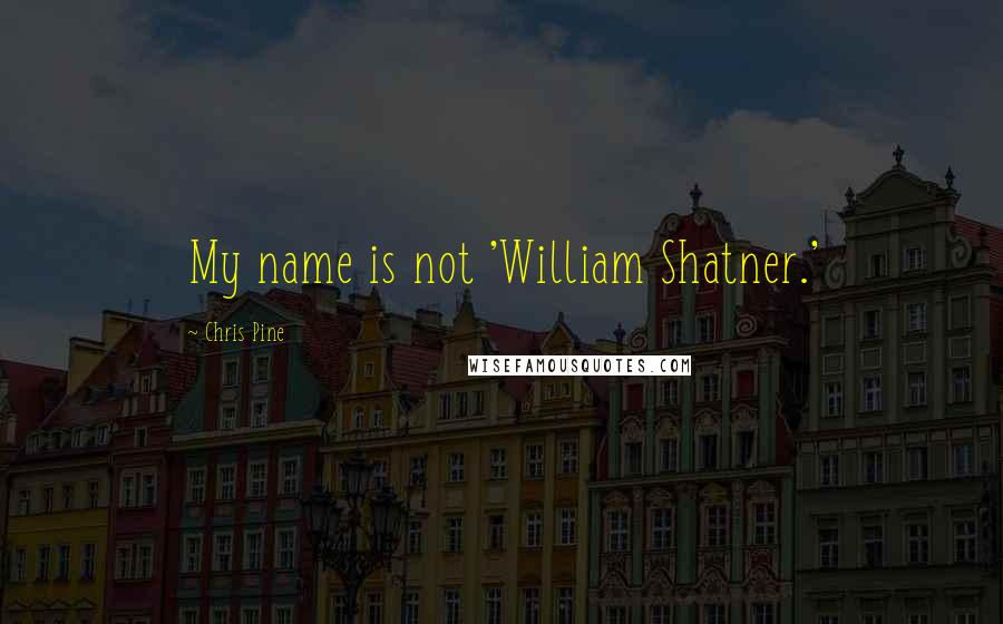 Chris Pine quotes: My name is not 'William Shatner.'