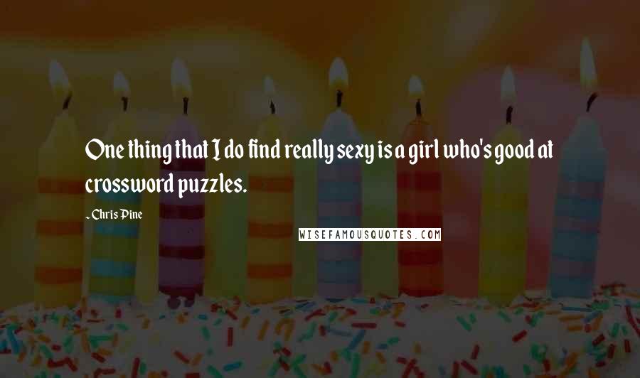 Chris Pine quotes: One thing that I do find really sexy is a girl who's good at crossword puzzles.