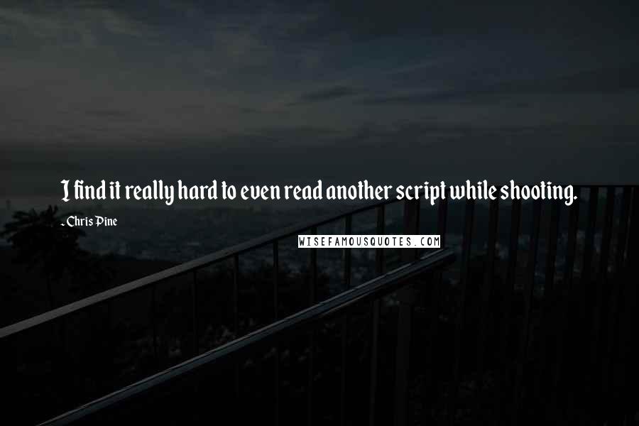 Chris Pine quotes: I find it really hard to even read another script while shooting.