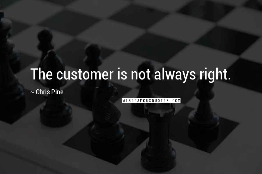 Chris Pine quotes: The customer is not always right.