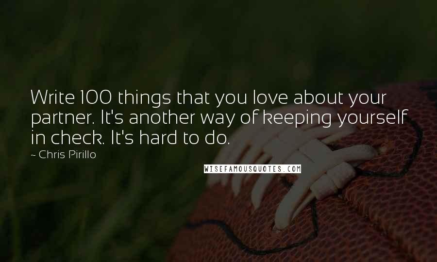 Chris Pirillo quotes: Write 100 things that you love about your partner. It's another way of keeping yourself in check. It's hard to do. Chris Pirillo quotes: Write 100 things that you love about your partner. It's another way of keeping yourself in check. It's hard to do.