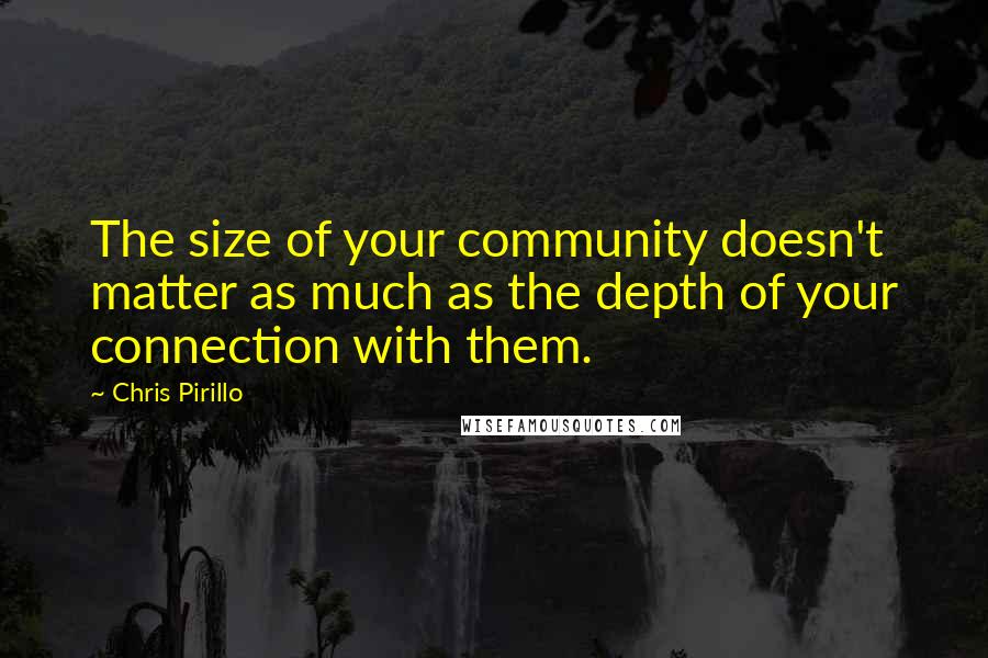 Chris Pirillo quotes: The size of your community doesn't matter as much as the depth of your connection with them.