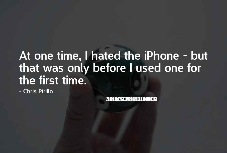Chris Pirillo quotes: At one time, I hated the iPhone - but that was only before I used one for the first time.