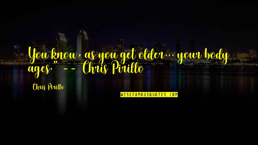 Chris Pirillo Quotes By Chris Pirillo: You know, as you get older... your body