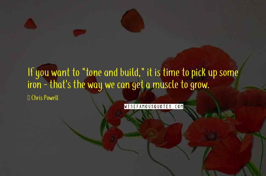 Chris Powell quotes: If you want to "tone and build," it is time to pick up some iron - that's the way we can get a muscle to grow.