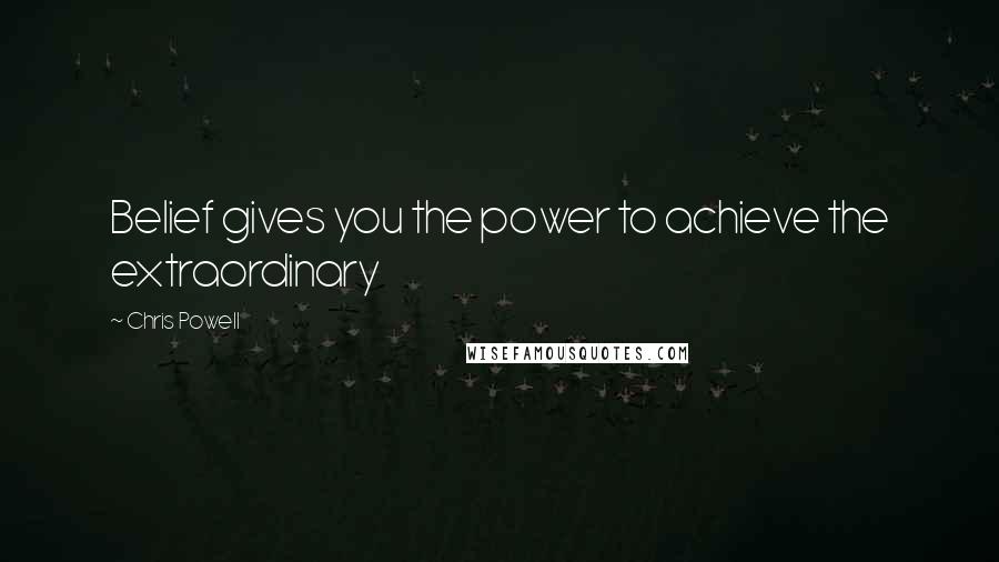 Chris Powell quotes: Belief gives you the power to achieve the extraordinary