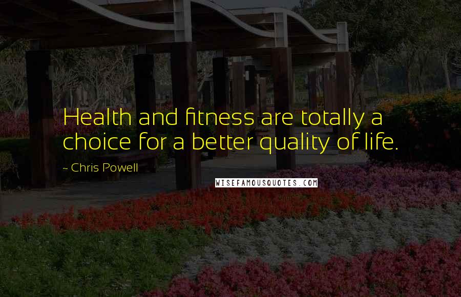 Chris Powell quotes: Health and fitness are totally a choice for a better quality of life.