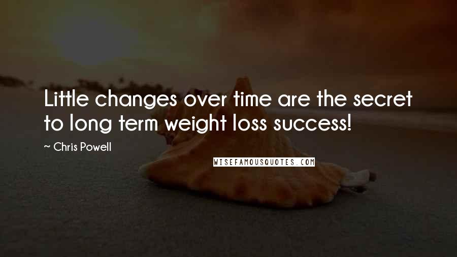 Chris Powell quotes: Little changes over time are the secret to long term weight loss success!