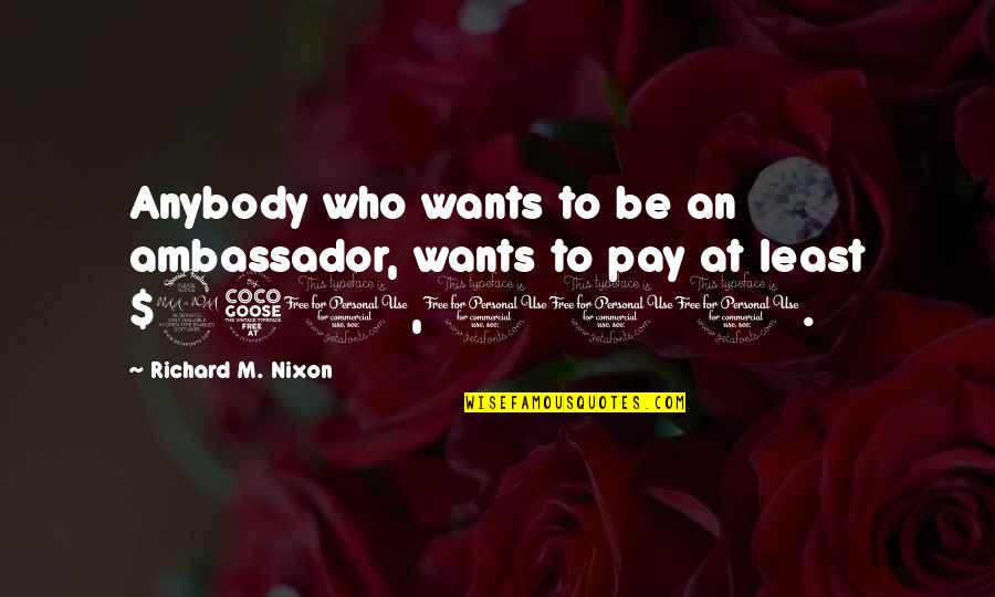 Chris Pratt Parks And Rec Best Quotes By Richard M. Nixon: Anybody who wants to be an ambassador, wants