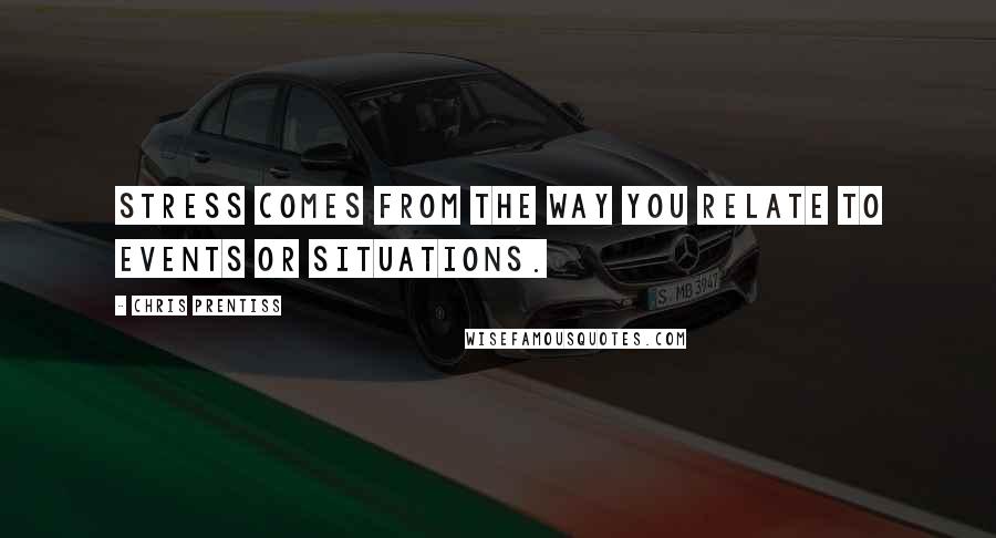 Chris Prentiss quotes: Stress comes from the way you relate to events or situations.