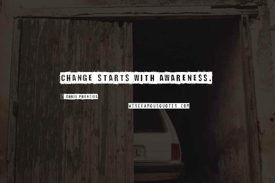 Chris Prentiss quotes: Change starts with awareness.