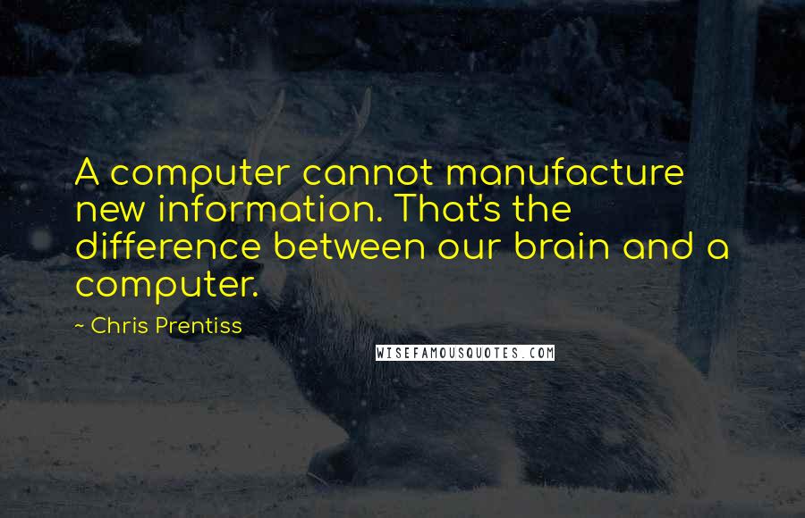Chris Prentiss quotes: A computer cannot manufacture new information. That's the difference between our brain and a computer.