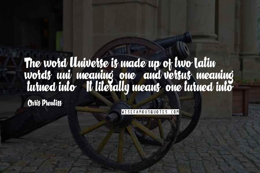 Chris Prentiss quotes: The word Universe is made up of two Latin words- uni (meaning "one") and versus (meaning "turned into"). It literally means "one turned into.