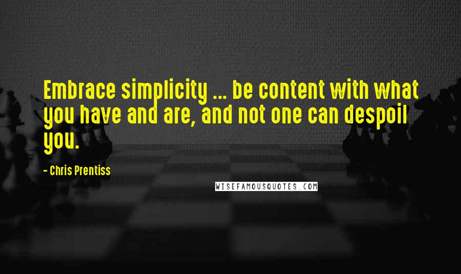 Chris Prentiss quotes: Embrace simplicity ... be content with what you have and are, and not one can despoil you.