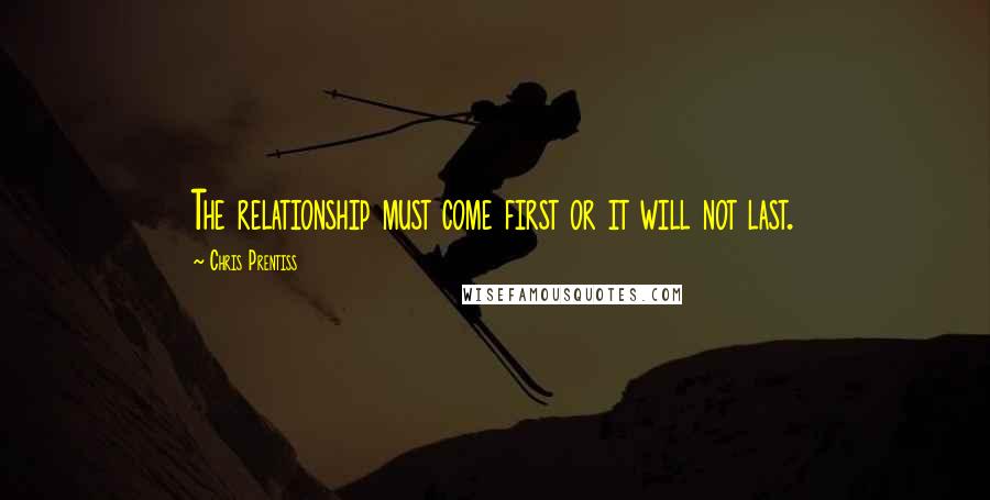 Chris Prentiss quotes: The relationship must come first or it will not last.