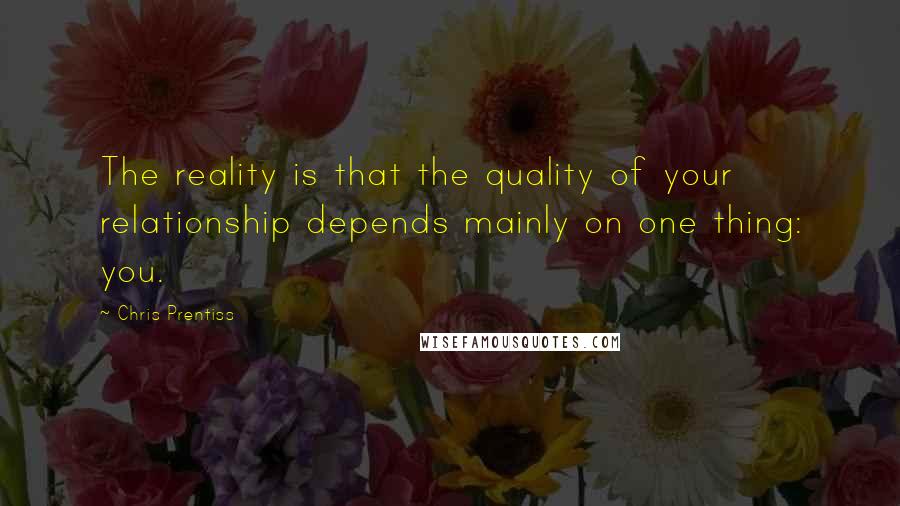 Chris Prentiss quotes: The reality is that the quality of your relationship depends mainly on one thing: you.